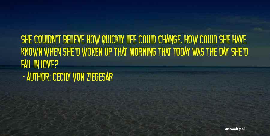 Cecily Von Ziegesar Quotes: She Couldn't Believe How Quickly Life Could Change. How Could She Have Known When She'd Woken Up That Morning That