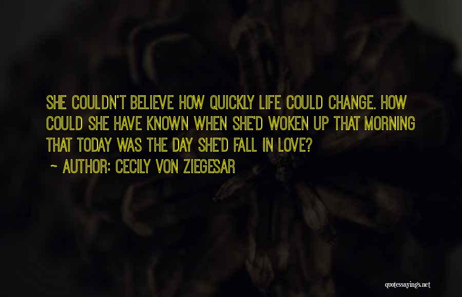 Cecily Von Ziegesar Quotes: She Couldn't Believe How Quickly Life Could Change. How Could She Have Known When She'd Woken Up That Morning That
