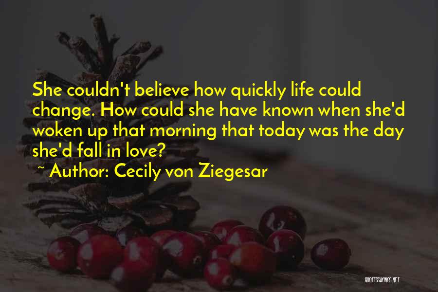 Cecily Von Ziegesar Quotes: She Couldn't Believe How Quickly Life Could Change. How Could She Have Known When She'd Woken Up That Morning That