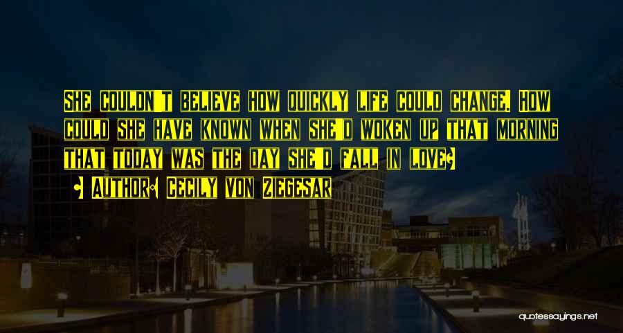 Cecily Von Ziegesar Quotes: She Couldn't Believe How Quickly Life Could Change. How Could She Have Known When She'd Woken Up That Morning That