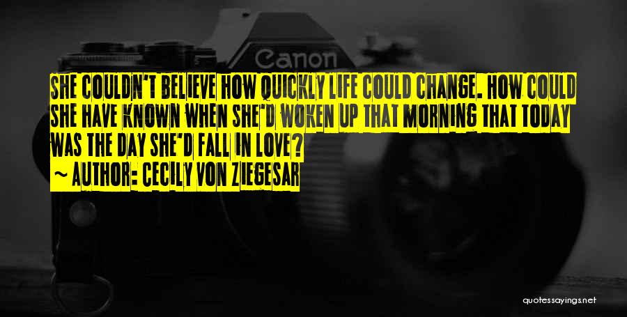 Cecily Von Ziegesar Quotes: She Couldn't Believe How Quickly Life Could Change. How Could She Have Known When She'd Woken Up That Morning That