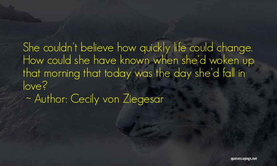 Cecily Von Ziegesar Quotes: She Couldn't Believe How Quickly Life Could Change. How Could She Have Known When She'd Woken Up That Morning That