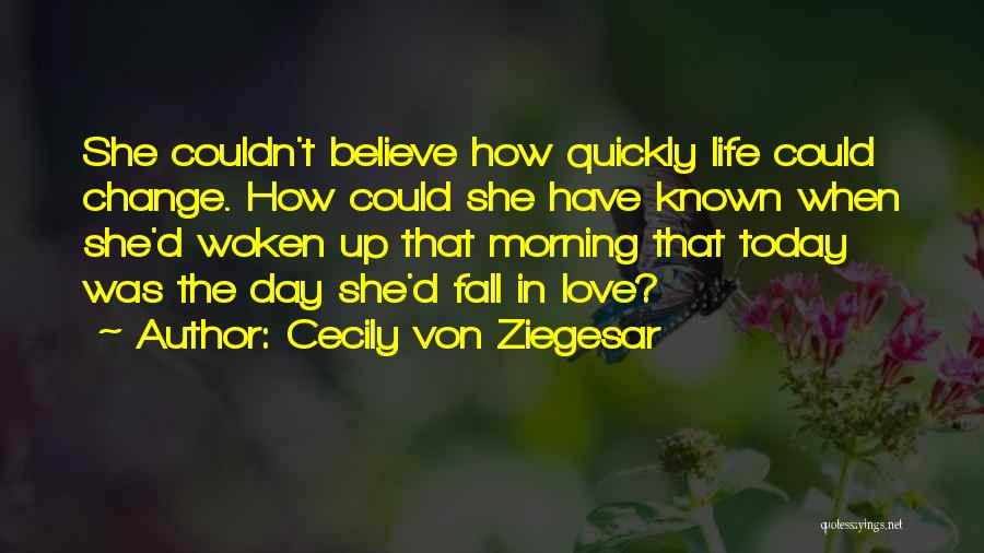 Cecily Von Ziegesar Quotes: She Couldn't Believe How Quickly Life Could Change. How Could She Have Known When She'd Woken Up That Morning That