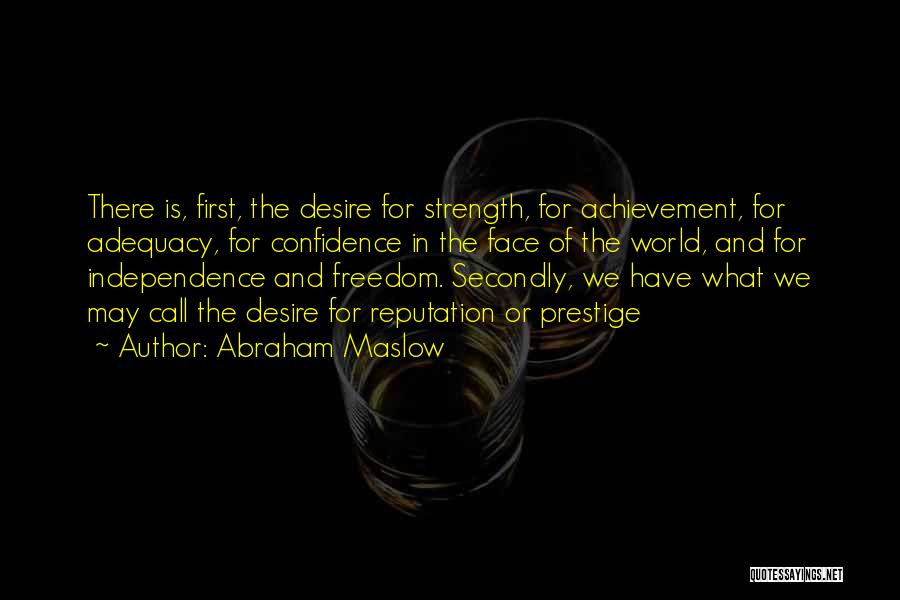 Abraham Maslow Quotes: There Is, First, The Desire For Strength, For Achievement, For Adequacy, For Confidence In The Face Of The World, And