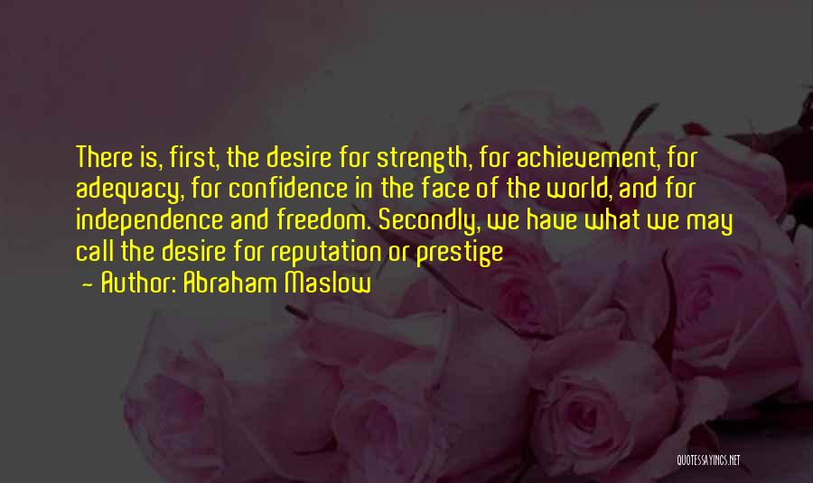 Abraham Maslow Quotes: There Is, First, The Desire For Strength, For Achievement, For Adequacy, For Confidence In The Face Of The World, And