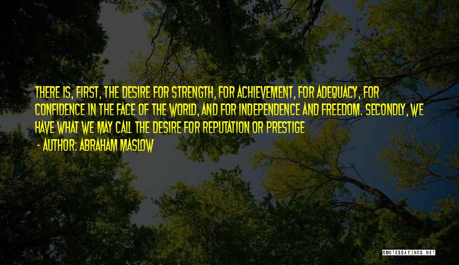 Abraham Maslow Quotes: There Is, First, The Desire For Strength, For Achievement, For Adequacy, For Confidence In The Face Of The World, And