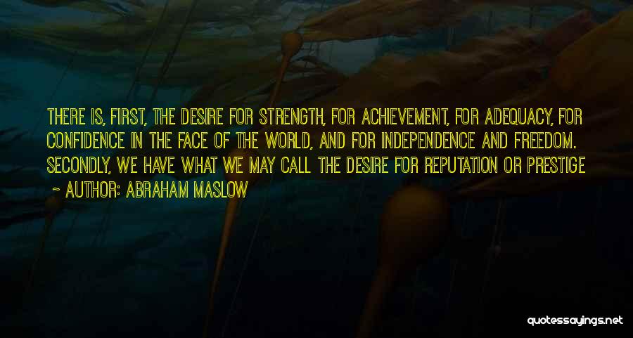 Abraham Maslow Quotes: There Is, First, The Desire For Strength, For Achievement, For Adequacy, For Confidence In The Face Of The World, And