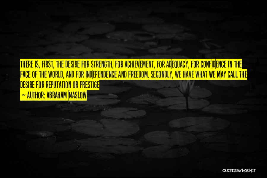 Abraham Maslow Quotes: There Is, First, The Desire For Strength, For Achievement, For Adequacy, For Confidence In The Face Of The World, And