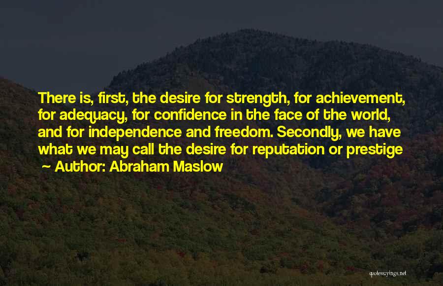 Abraham Maslow Quotes: There Is, First, The Desire For Strength, For Achievement, For Adequacy, For Confidence In The Face Of The World, And