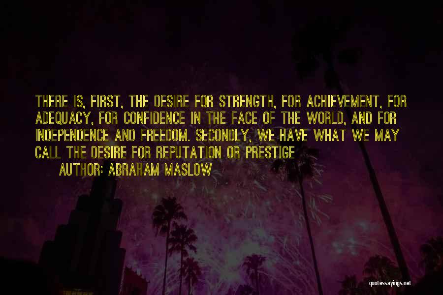 Abraham Maslow Quotes: There Is, First, The Desire For Strength, For Achievement, For Adequacy, For Confidence In The Face Of The World, And