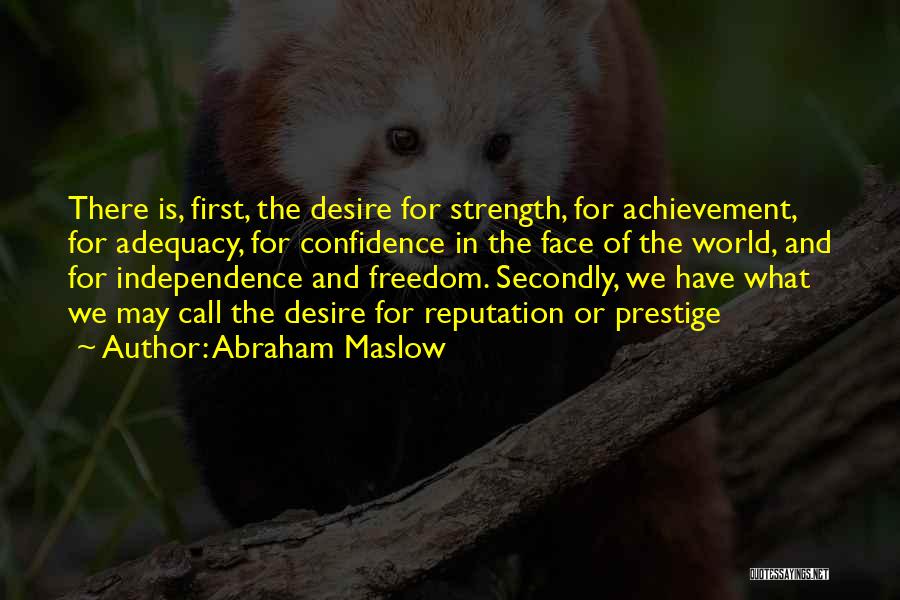 Abraham Maslow Quotes: There Is, First, The Desire For Strength, For Achievement, For Adequacy, For Confidence In The Face Of The World, And