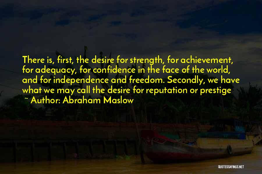 Abraham Maslow Quotes: There Is, First, The Desire For Strength, For Achievement, For Adequacy, For Confidence In The Face Of The World, And