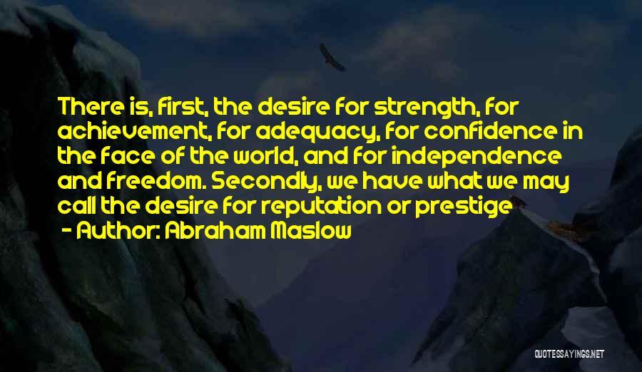 Abraham Maslow Quotes: There Is, First, The Desire For Strength, For Achievement, For Adequacy, For Confidence In The Face Of The World, And