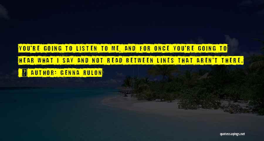 Genna Rulon Quotes: You're Going To Listen To Me, And For Once You're Going To Hear What I Say And Not Read Between