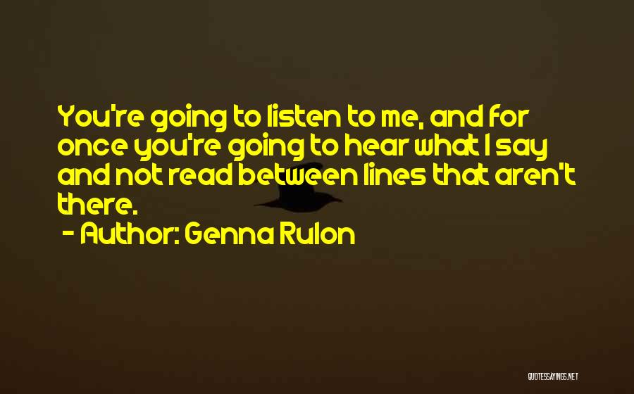 Genna Rulon Quotes: You're Going To Listen To Me, And For Once You're Going To Hear What I Say And Not Read Between