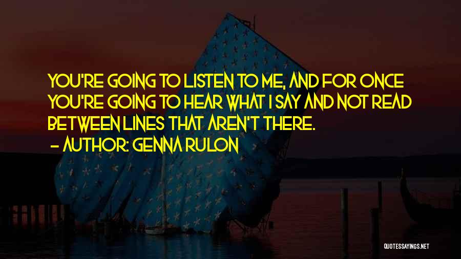 Genna Rulon Quotes: You're Going To Listen To Me, And For Once You're Going To Hear What I Say And Not Read Between