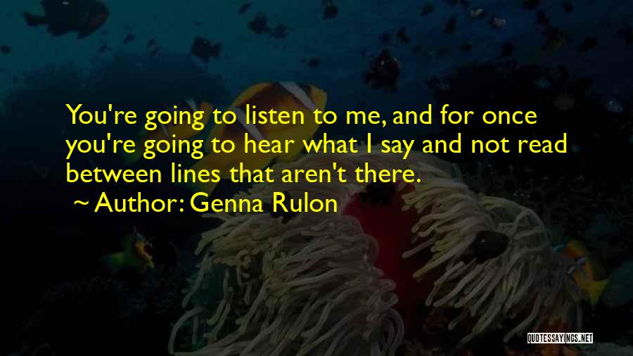 Genna Rulon Quotes: You're Going To Listen To Me, And For Once You're Going To Hear What I Say And Not Read Between