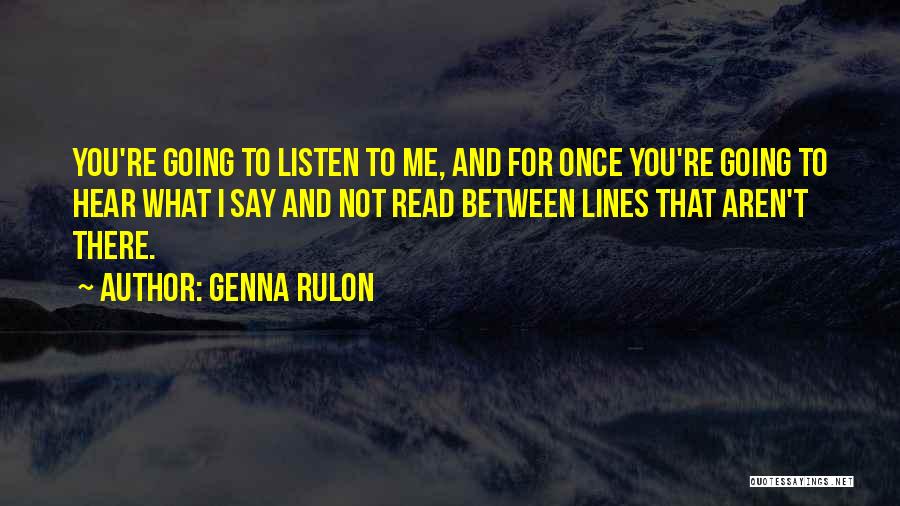 Genna Rulon Quotes: You're Going To Listen To Me, And For Once You're Going To Hear What I Say And Not Read Between