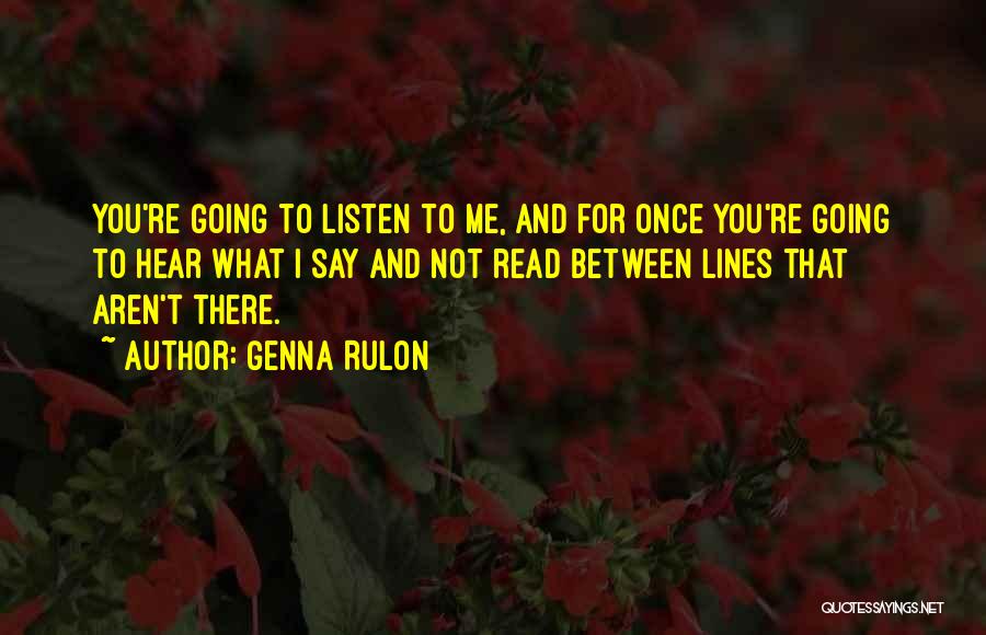 Genna Rulon Quotes: You're Going To Listen To Me, And For Once You're Going To Hear What I Say And Not Read Between