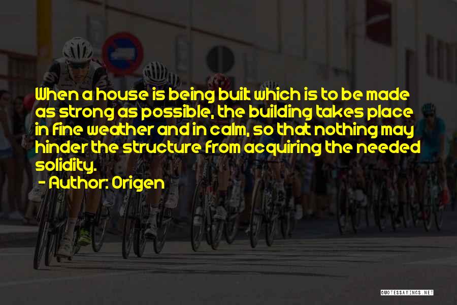 Origen Quotes: When A House Is Being Built Which Is To Be Made As Strong As Possible, The Building Takes Place In