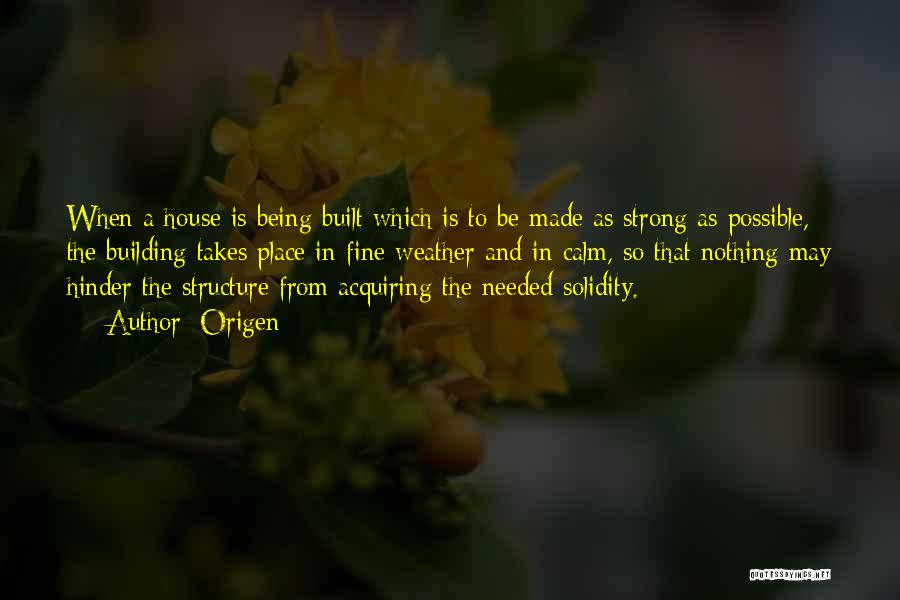 Origen Quotes: When A House Is Being Built Which Is To Be Made As Strong As Possible, The Building Takes Place In