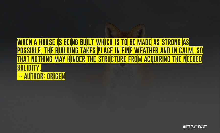 Origen Quotes: When A House Is Being Built Which Is To Be Made As Strong As Possible, The Building Takes Place In