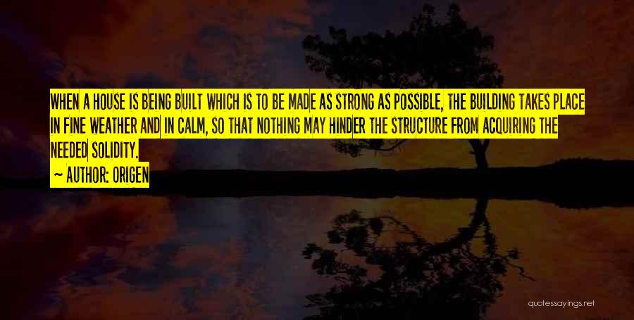 Origen Quotes: When A House Is Being Built Which Is To Be Made As Strong As Possible, The Building Takes Place In