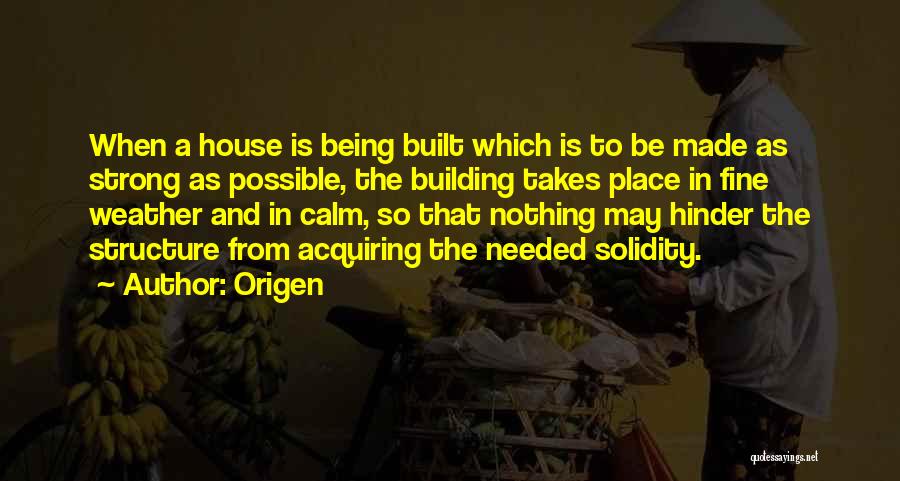 Origen Quotes: When A House Is Being Built Which Is To Be Made As Strong As Possible, The Building Takes Place In