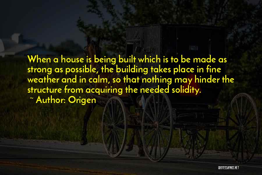 Origen Quotes: When A House Is Being Built Which Is To Be Made As Strong As Possible, The Building Takes Place In