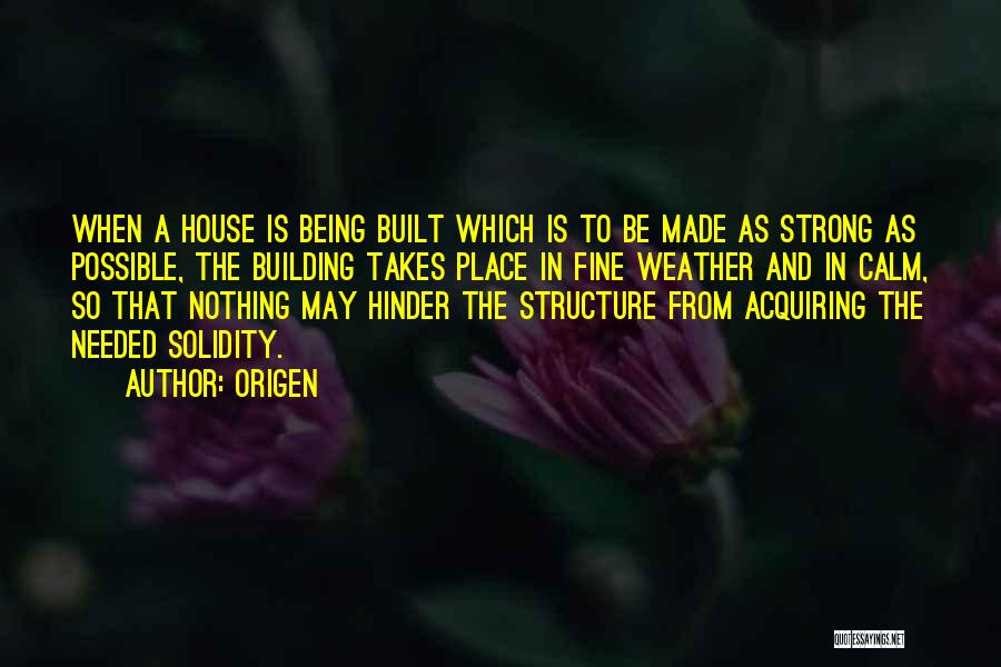 Origen Quotes: When A House Is Being Built Which Is To Be Made As Strong As Possible, The Building Takes Place In