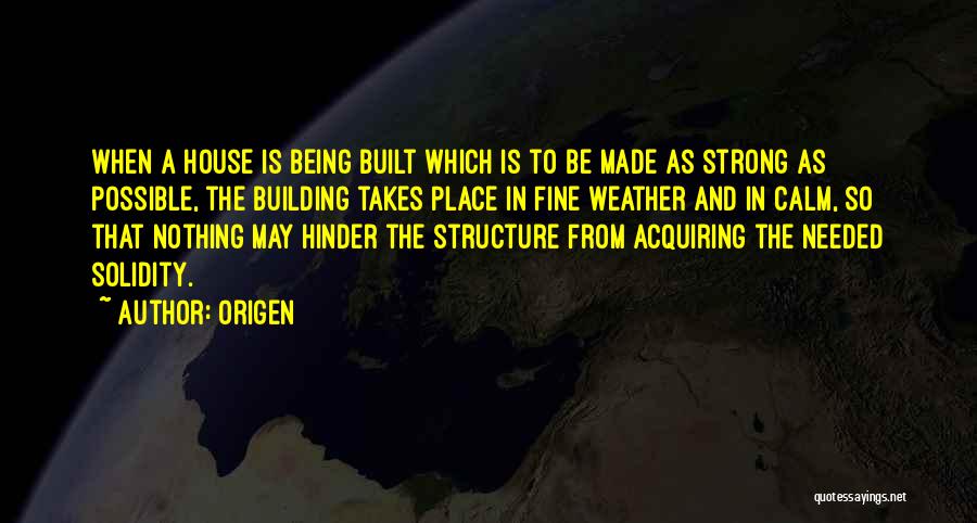 Origen Quotes: When A House Is Being Built Which Is To Be Made As Strong As Possible, The Building Takes Place In