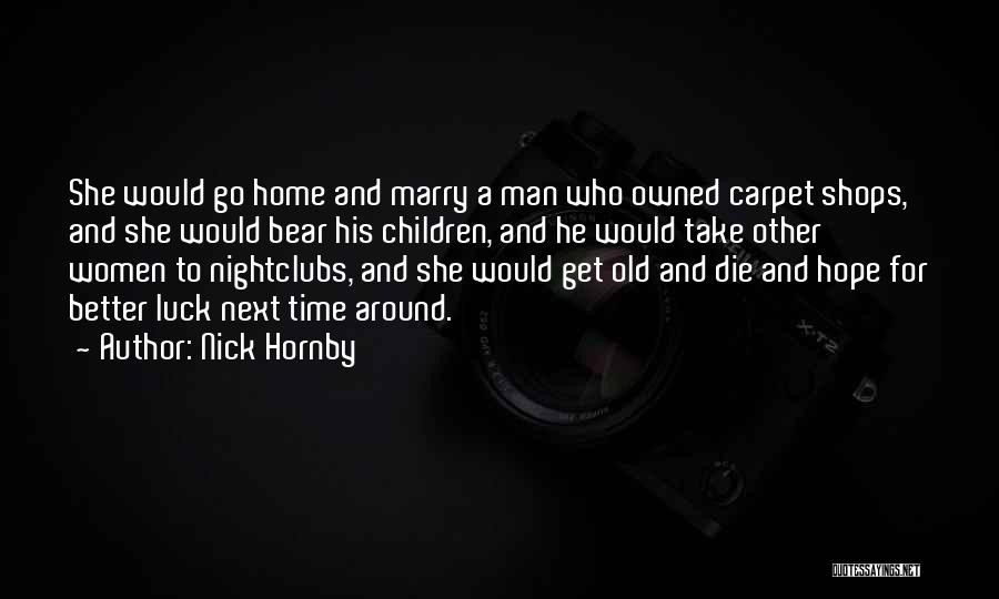 Nick Hornby Quotes: She Would Go Home And Marry A Man Who Owned Carpet Shops, And She Would Bear His Children, And He