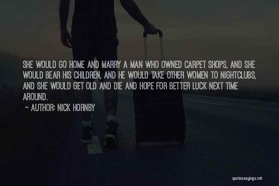 Nick Hornby Quotes: She Would Go Home And Marry A Man Who Owned Carpet Shops, And She Would Bear His Children, And He