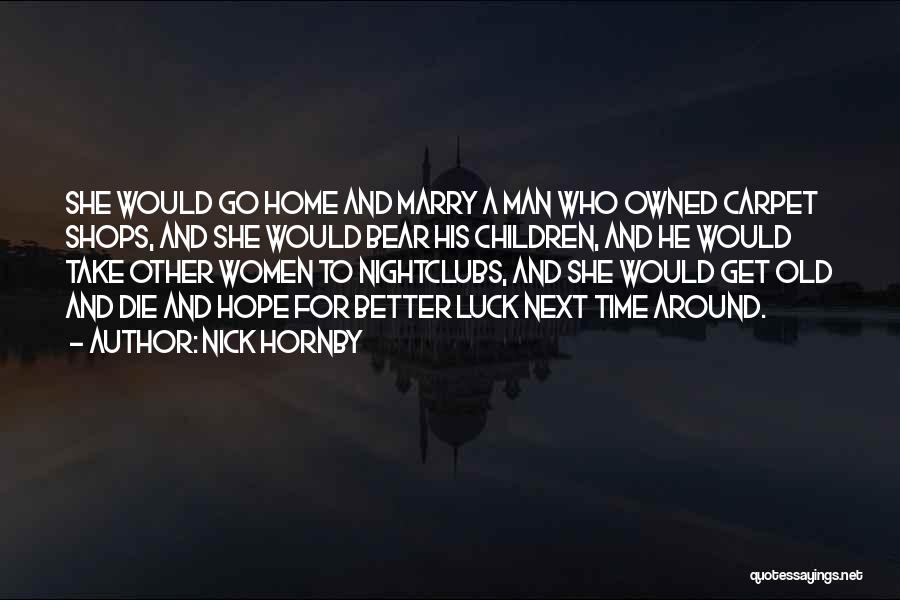 Nick Hornby Quotes: She Would Go Home And Marry A Man Who Owned Carpet Shops, And She Would Bear His Children, And He