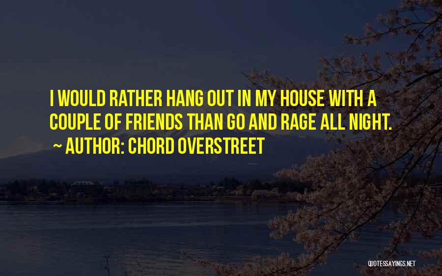 Chord Overstreet Quotes: I Would Rather Hang Out In My House With A Couple Of Friends Than Go And Rage All Night.