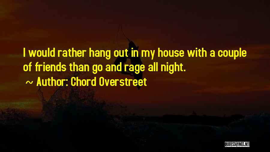 Chord Overstreet Quotes: I Would Rather Hang Out In My House With A Couple Of Friends Than Go And Rage All Night.