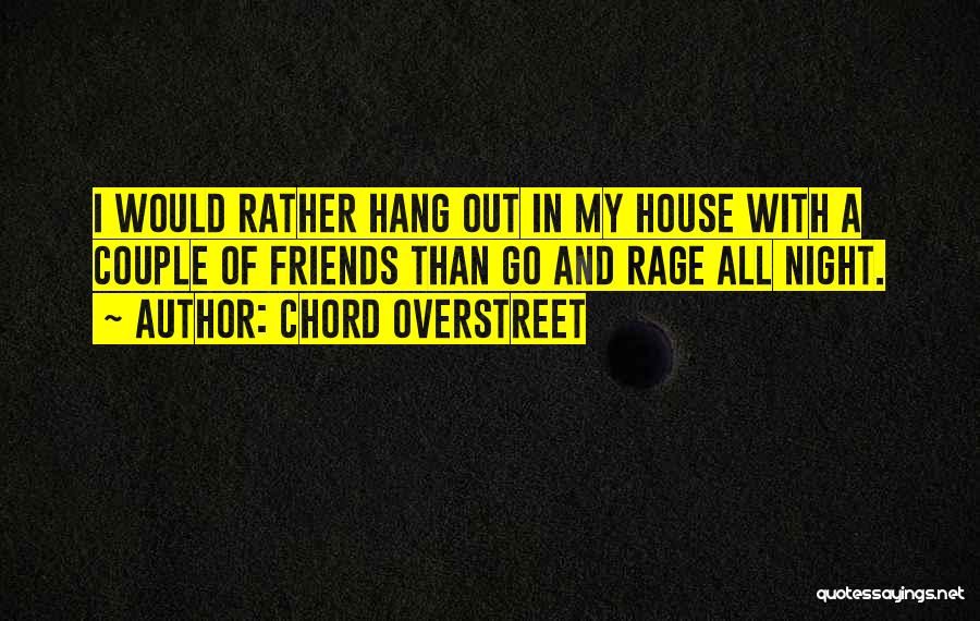 Chord Overstreet Quotes: I Would Rather Hang Out In My House With A Couple Of Friends Than Go And Rage All Night.