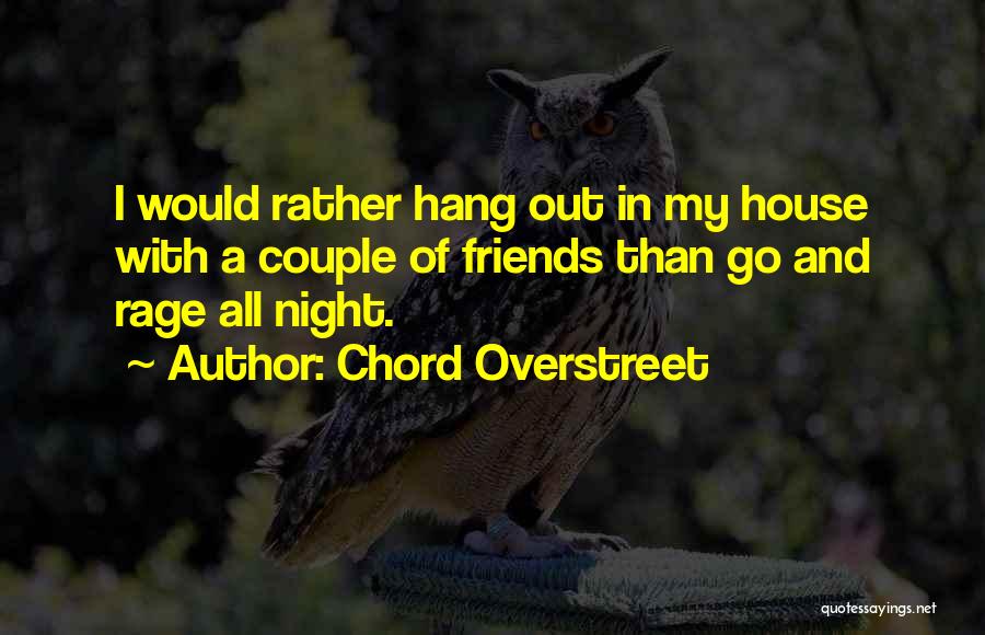 Chord Overstreet Quotes: I Would Rather Hang Out In My House With A Couple Of Friends Than Go And Rage All Night.