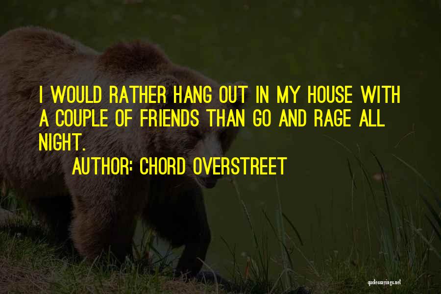 Chord Overstreet Quotes: I Would Rather Hang Out In My House With A Couple Of Friends Than Go And Rage All Night.