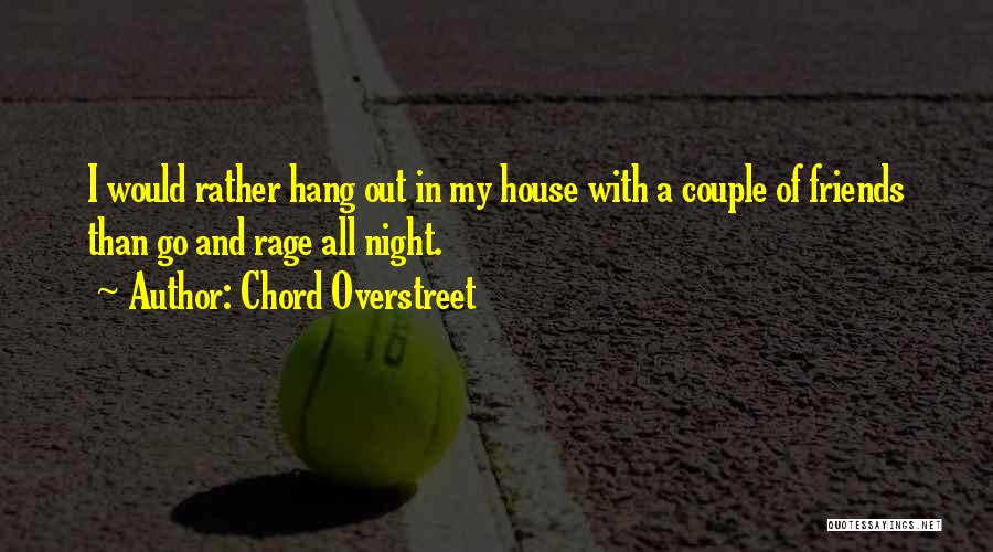 Chord Overstreet Quotes: I Would Rather Hang Out In My House With A Couple Of Friends Than Go And Rage All Night.