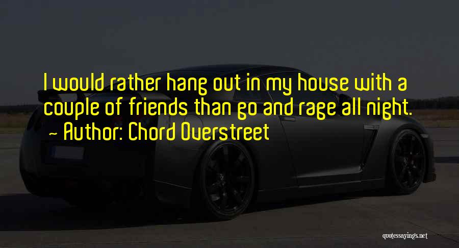 Chord Overstreet Quotes: I Would Rather Hang Out In My House With A Couple Of Friends Than Go And Rage All Night.