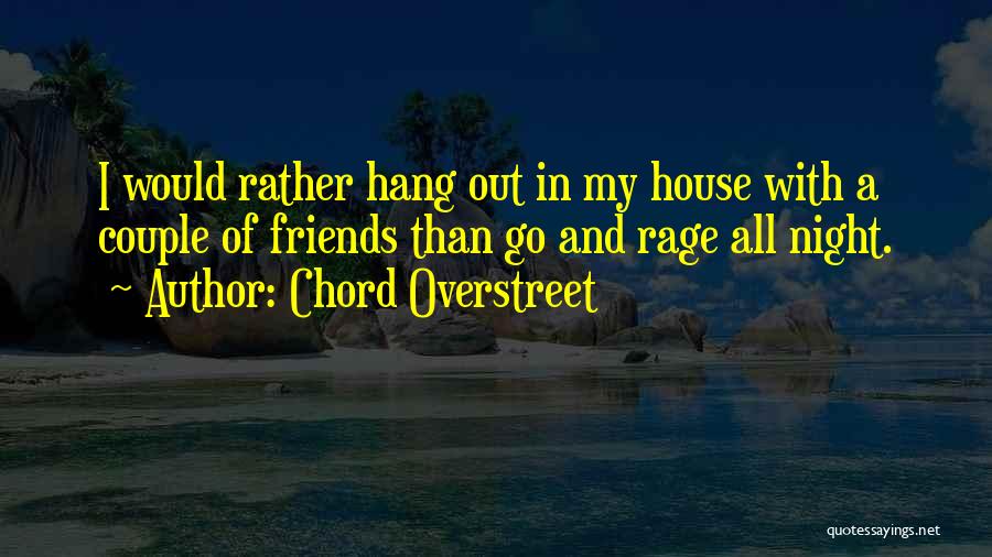 Chord Overstreet Quotes: I Would Rather Hang Out In My House With A Couple Of Friends Than Go And Rage All Night.