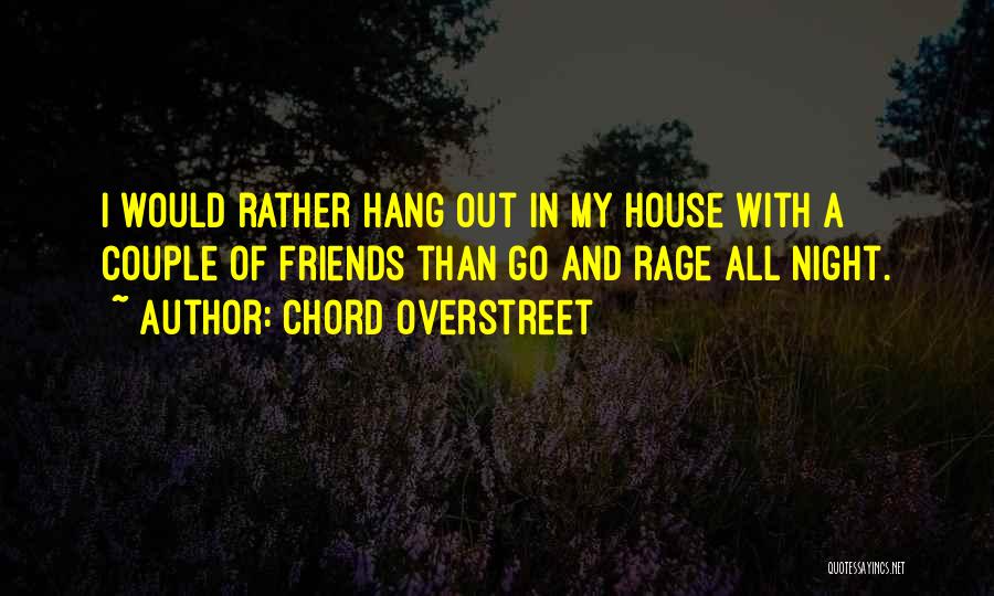 Chord Overstreet Quotes: I Would Rather Hang Out In My House With A Couple Of Friends Than Go And Rage All Night.