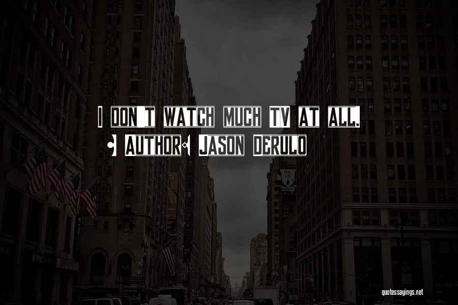 Jason Derulo Quotes: I Don't Watch Much Tv At All.