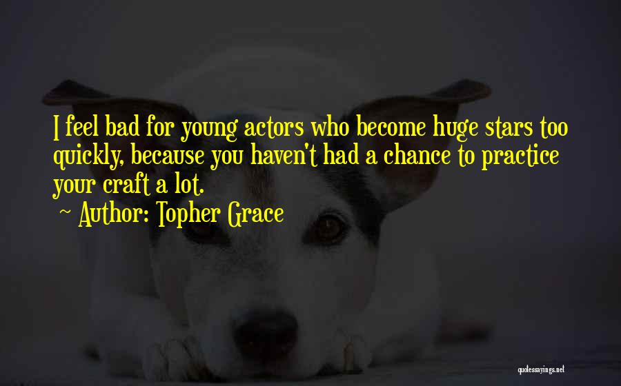 Topher Grace Quotes: I Feel Bad For Young Actors Who Become Huge Stars Too Quickly, Because You Haven't Had A Chance To Practice