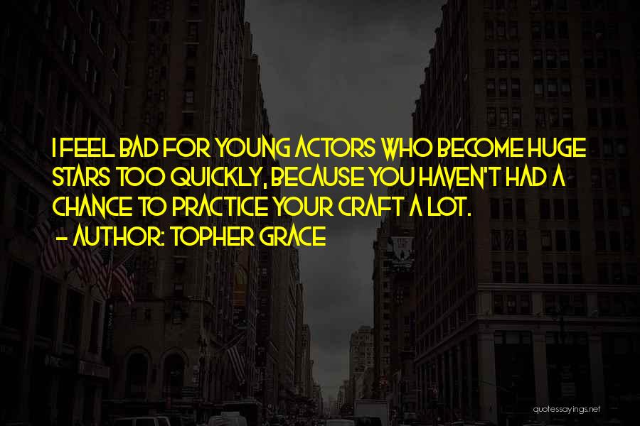 Topher Grace Quotes: I Feel Bad For Young Actors Who Become Huge Stars Too Quickly, Because You Haven't Had A Chance To Practice