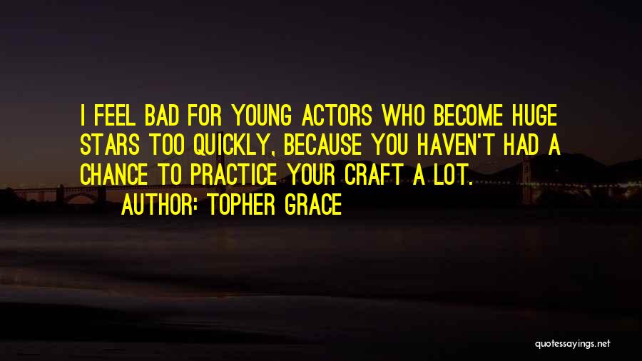 Topher Grace Quotes: I Feel Bad For Young Actors Who Become Huge Stars Too Quickly, Because You Haven't Had A Chance To Practice