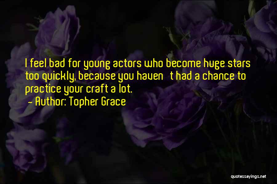 Topher Grace Quotes: I Feel Bad For Young Actors Who Become Huge Stars Too Quickly, Because You Haven't Had A Chance To Practice