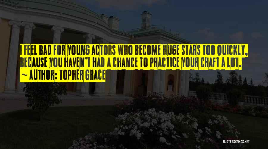 Topher Grace Quotes: I Feel Bad For Young Actors Who Become Huge Stars Too Quickly, Because You Haven't Had A Chance To Practice