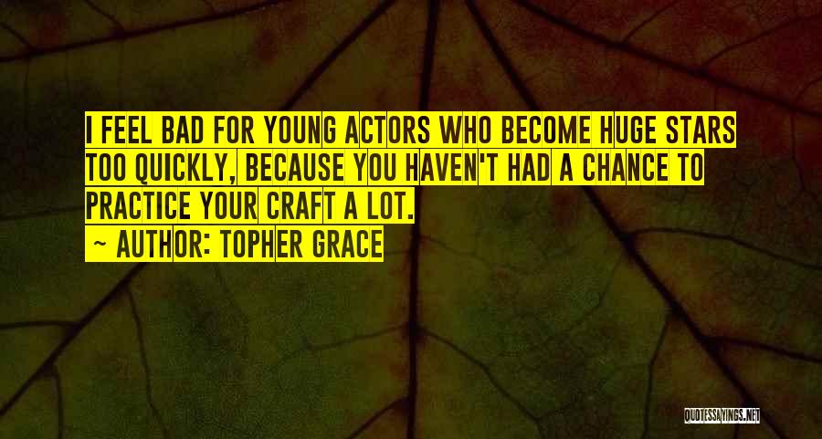 Topher Grace Quotes: I Feel Bad For Young Actors Who Become Huge Stars Too Quickly, Because You Haven't Had A Chance To Practice